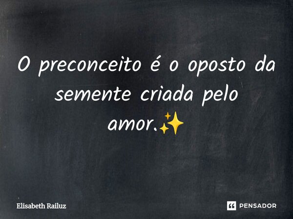 ⁠O preconceito é o oposto da semente criada pelo amor.✨️... Frase de Elisabeth Railuz.