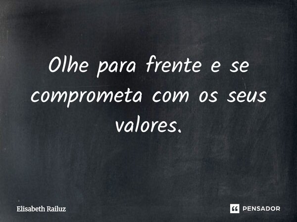 ⁠Olhe para frente e se comprometa com os seus valores.... Frase de Elisabeth Railuz.