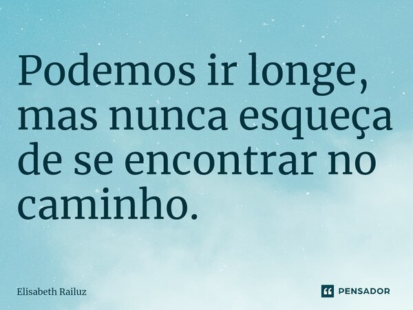 ⁠⁠Podemos ir longe, mas nunca esqueça de se encontrar no caminho.... Frase de Elisabeth Railuz.