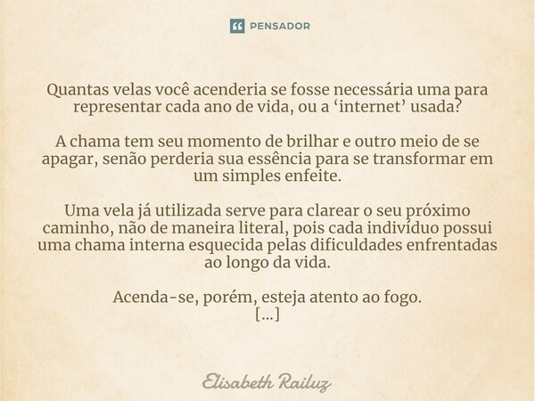 ⁠Quantas velas você acenderia se fosse necessária uma para representar cada ano de vida, ou a ‘internet’ usada? A chama tem seu momento de brilhar e outro meio ... Frase de Elisabeth Railuz.