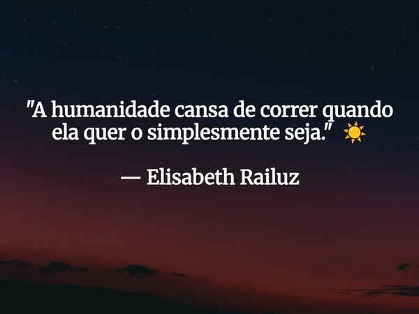 "A humanidade cansa de correr quando ela quer o simplesmente seja." ☀️ — Elisabeth Railuz... Frase de Elisabeth Railuz.