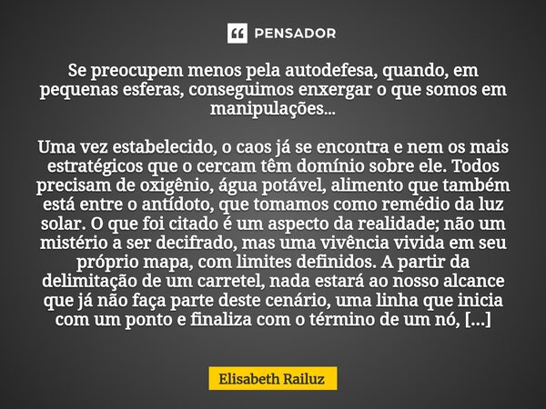 ⁠Se preocupem menos pela autodefesa, quando, em pequenas esferas, conseguimos enxergar o que somos em manipulações… Uma vez estabelecido, o caos já se encontra ... Frase de Elisabeth Railuz.