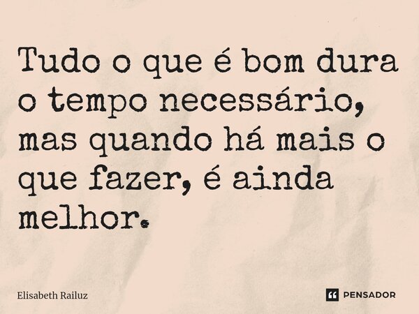 ⁠Tudo o que é bom dura o tempo necessário, mas quando há mais o que fazer, é ainda melhor.... Frase de Elisabeth Railuz.