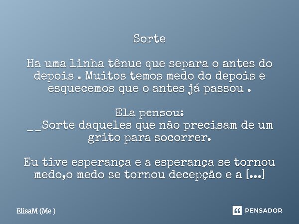 Sorte Ha uma linha tênue que separa o antes do depois . Muitos temos medo do depois e esquecemos que o antes já passou . Ela pensou: __Sorte daqueles que não p... Frase de ElisaM (Me ).