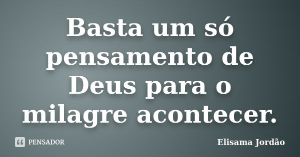 Basta um só pensamento de Deus para o milagre acontecer.... Frase de Elisama Jordão.