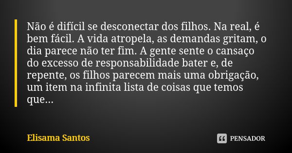 Não é difícil se desconectar dos filhos. Na real, é bem fácil. A vida atropela, as demandas gritam, o dia parece não ter fim. A gente sente o cansaço do excesso... Frase de Elisama Santos.