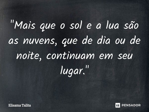 "⁠Mais que o sol e a lua são as nuvens, que de dia ou de noite, continuam em seu lugar."... Frase de Elisama Talita.