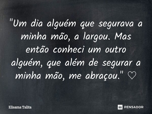 ⁠"Um dia alguém que segurava a minha mão, a largou. Mas então conheci um outro alguém, que além de segurar a minha mão, me abraçou." ♡... Frase de Elisama Talita.