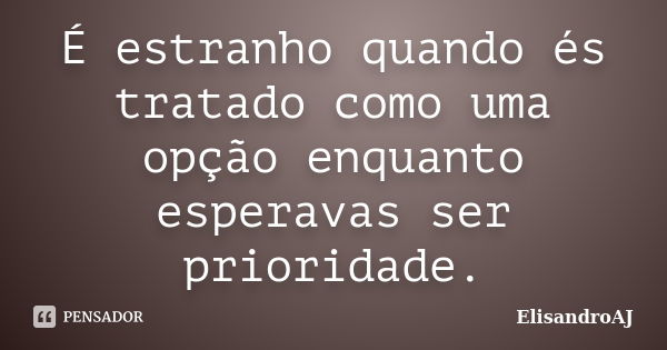 É estranho quando és tratado como uma opção enquanto esperavas ser prioridade.... Frase de ElisandroAJ.