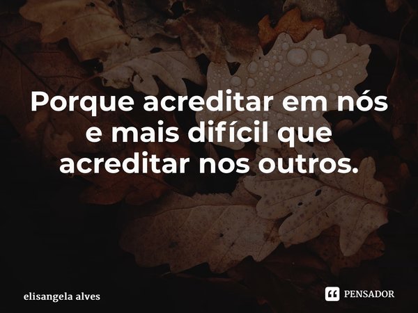 Porque acreditar em nós e mais difícil que acreditar nos outros. ⁠... Frase de elisangela alves.