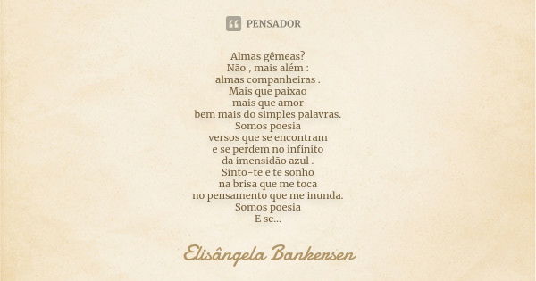 Almas gêmeas? Não , mais além : almas companheiras . Mais que paixao mais que amor bem mais do simples palavras. Somos poesia versos que se encontram e se perde... Frase de Elisângela Bankersen.