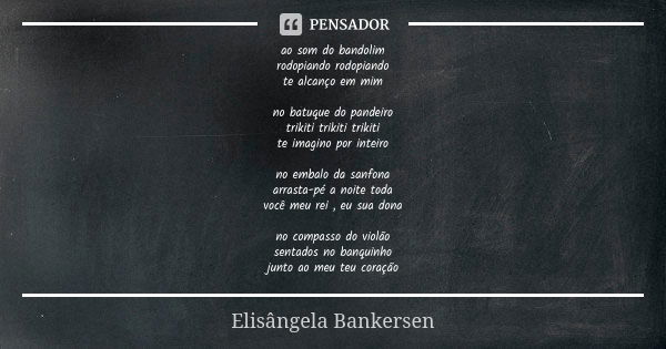 ao som do bandolim rodopiando rodopiando te alcanço em mim no batuque do pandeiro trikiti trikiti trikiti te imagino por inteiro no embalo da sanfona arrasta-pé... Frase de Elisângela Bankersen.