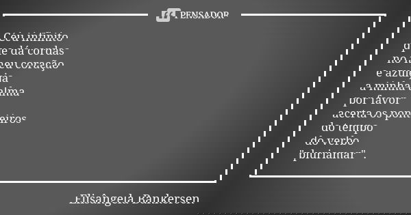 Céu infinito que dá cordas no meu coração e azuleja a minha alma por favor acerta os ponteiros do tempo do verbo "pluriamar" .... Frase de Elisângela Bankersen.