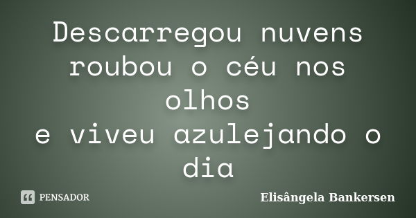 Descarregou nuvens roubou o céu nos olhos e viveu azulejando o dia... Frase de Elisângela Bankersen.