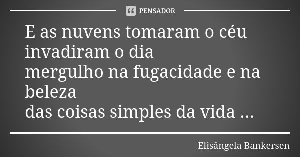 E as nuvens tomaram o céu invadiram o dia mergulho na fugacidade e na beleza das coisas simples da vida ...... Frase de Elisângela Bankersen.