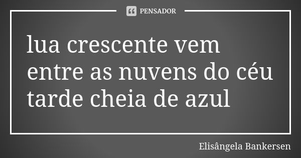 lua crescente vem entre as nuvens do céu tarde cheia de azul... Frase de Elisângela Bankersen.