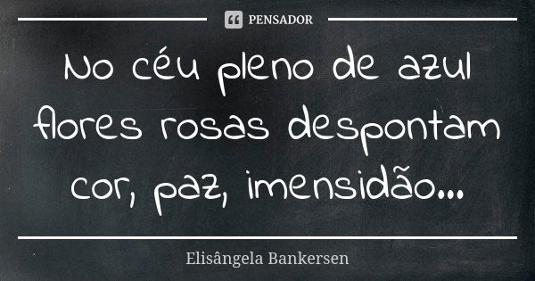 No céu pleno de azul flores rosas despontam cor, paz, imensidão...... Frase de Elisângela Bankersen.