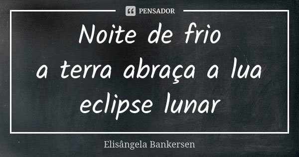 Noite de frio a terra abraça a lua eclipse lunar... Frase de Elisângela Bankersen.