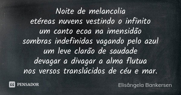 Noite de melancolia etéreas nuvens vestindo o infinito um canto ecoa na imensidão sombras indefinidas vagando pelo azul um leve clarão de saudade devagar a diva... Frase de Elisângela Bankersen.