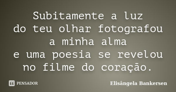 Subitamente a luz do teu olhar Elisângela Bankersen Pensador