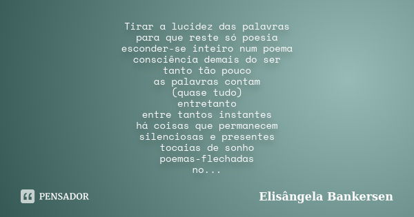 Tirar a lucidez das palavras para que reste só poesia esconder-se inteiro num poema consciência demais do ser tanto tão pouco as palavras contam (quase tudo) en... Frase de Elisângela Bankersen.