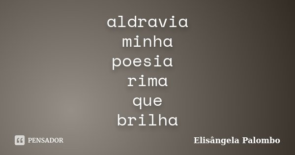 aldravia minha poesia rima que brilha... Frase de Elisângela Palombo.