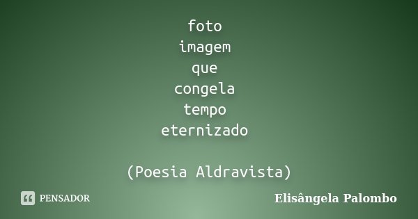 foto imagem que congela tempo eternizado (Poesia Aldravista)... Frase de Elisângela Palombo.