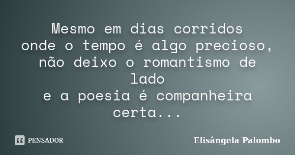 Mesmo em dias corridos onde o tempo é algo precioso, não deixo o romantismo de lado e a poesia é companheira certa...... Frase de Elisângela Palombo.