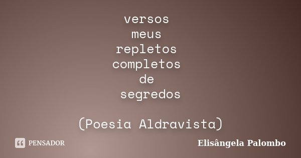 versos meus repletos completos de segredos (Poesia Aldravista)... Frase de Elisângela Palombo.