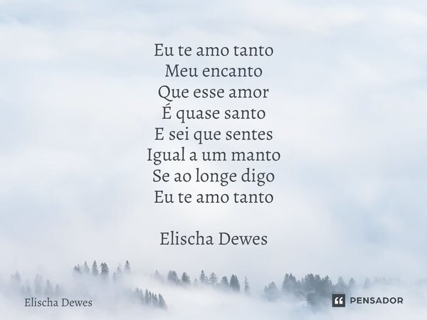 ⁠Eu te amo tanto Meu encanto Que esse amor É quase santo E sei que sentes Igual a um manto Se ao longe digo Eu te amo tanto Elischa Dewes... Frase de Elischa Dewes.