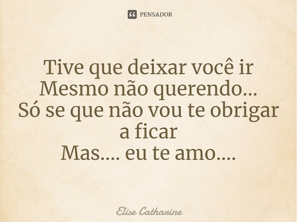 ⁠Tive que deixar você ir
Mesmo não querendo...
Só se que não vou te obrigar a ficar
Mas.... eu te amo....... Frase de Elise Catharine.