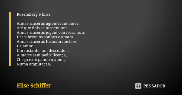 Rosemberg e Elise Almas sinceras aglomeram amor, Até que dois se tornem um. Almas sinceras jogam conversa fora, Descobrem os sonhos e amam. Almas sinceras forma... Frase de Elise Schiffer.