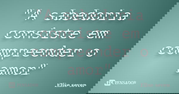 "A sabedoria consiste em compreender o amor"... Frase de Elise seven.