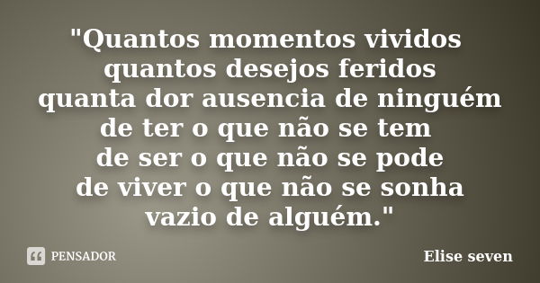 "Quantos momentos vividos quantos desejos feridos quanta dor ausencia de ninguém de ter o que não se tem de ser o que não se pode de viver o que não se son... Frase de Elise Seven.