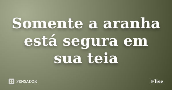 Somente a aranha está segura em sua teia... Frase de Elise.