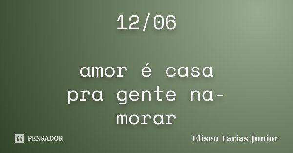 12/06 amor é casa pra gente na- morar... Frase de Eliseu Farias Junior.