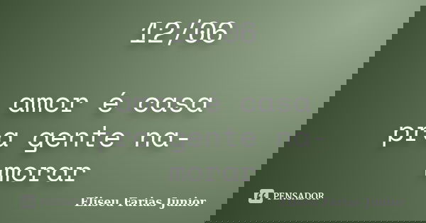 12/06 amor é casa pra gente na- morar... Frase de Eliseu Farias Junior.