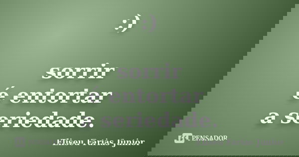 :) sorrir é entortar a seriedade.... Frase de Eliseu Farias Junior.