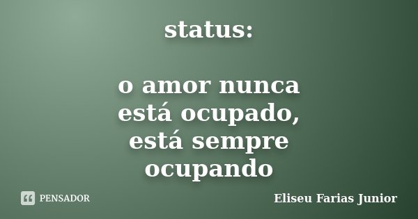 status: o amor nunca está ocupado, está sempre ocupando... Frase de Eliseu Farias Junior.