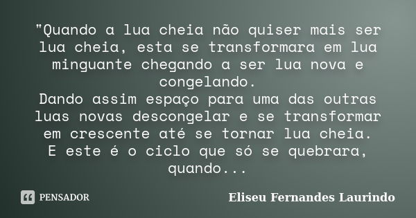 "Quando a lua cheia não quiser mais ser lua cheia, esta se transformara em lua minguante chegando a ser lua nova e congelando. Dando assim espaço para uma ... Frase de Eliseu Fernandes Laurindo.