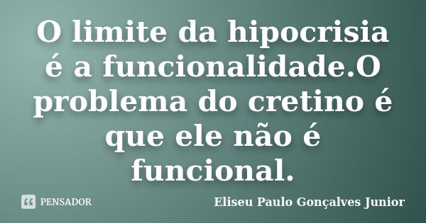 O limite da hipocrisia é a funcionalidade.O problema do cretino é que ele não é funcional.... Frase de Eliseu Paulo Gonçalves Junior.