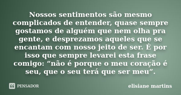 Nossos sentimentos são mesmo complicados de entender, quase sempre gostamos de alguém que nem olha pra gente, e desprezamos aqueles que se encantam com nosso je... Frase de Elisiane Martins.