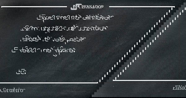 Experimenta alinhavar Sem noções de costura Ainda te vás picar E fazer má figura. Ec.... Frase de Elisio Cordeiro.