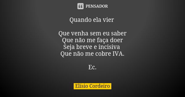 Quando ela vier Que venha sem eu saber Que não me faça doer Seja breve e incisiva Que não me cobre IVA. Ec.... Frase de Elísio Cordeiro.