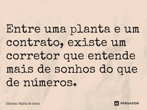 ⁠Entre uma planta e um contrato, existe um corretor que entende mais de sonhos do que de números.... Frase de Elismar Maria de Jesus.
