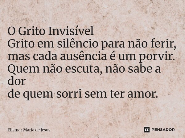 ⁠O Grito Invisível Grito em silêncio para não ferir, mas cada ausência é um porvir. Quem não escuta, não sabe a dor de quem sorri sem ter amor.... Frase de Elismar Maria de Jesus.