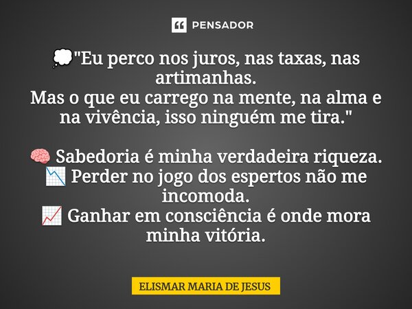 💭 "Eu perco nos juros, nas taxas, nas artimanhas. Mas o que eu carrego na mente, na alma e na vivência, isso ninguém me tira." 🧠 Sabedoria é minha ve... Frase de Elismar Maria de Jesus.