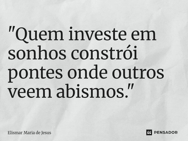 ⁠"Quem investe em sonhos constrói pontes onde outros veem abismos."... Frase de Elismar Maria de Jesus.