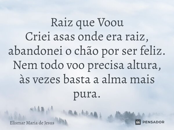 ⁠Raiz que Voou Criei asas onde era raiz, abandonei o chão por ser feliz. Nem todo voo precisa altura, às vezes basta a alma mais pura.... Frase de Elismar Maria de Jesus.