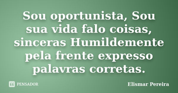 Sou oportunista, Sou sua vida falo coisas, sinceras Humildemente pela frente expresso palavras corretas.... Frase de Elismar Pereira.